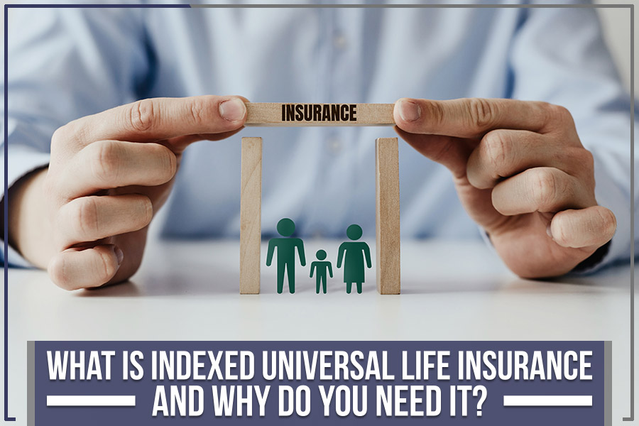 What Is Indexed Universal Life Insurance And Why Do You Need It