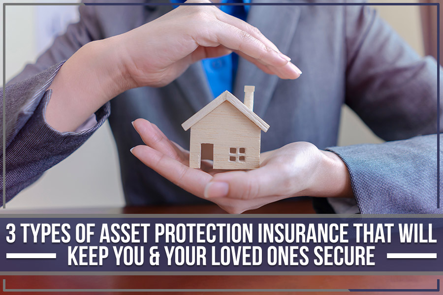 3 Types Of Asset Protection Insurance That Will Keep You & Your Loved Ones Secure