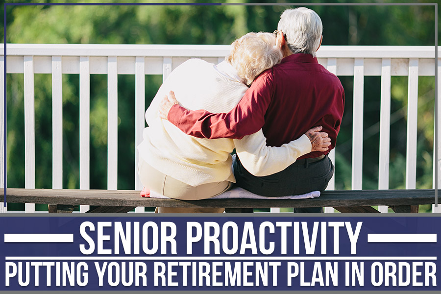 Senior Proactivity – Putting Your Retirement Plan In Order