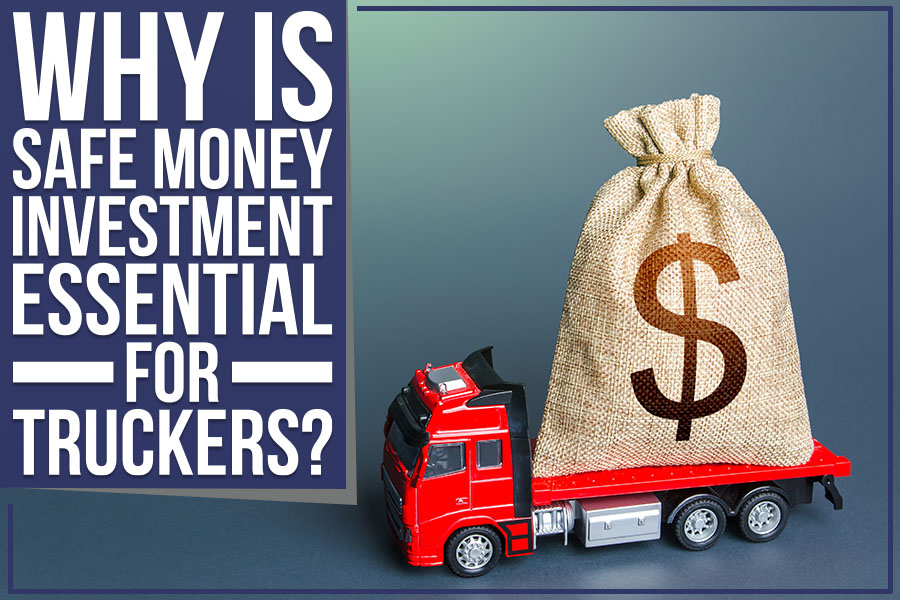 Why Is Safe Money Investment Essential For Truckers