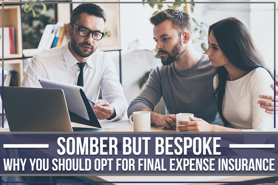 Somber But Bespoke: Why You Should Opt for Final Expense Insurance