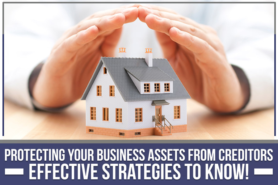 Protecting Your Business Assets From Creditors - Effective Strategies To Know!