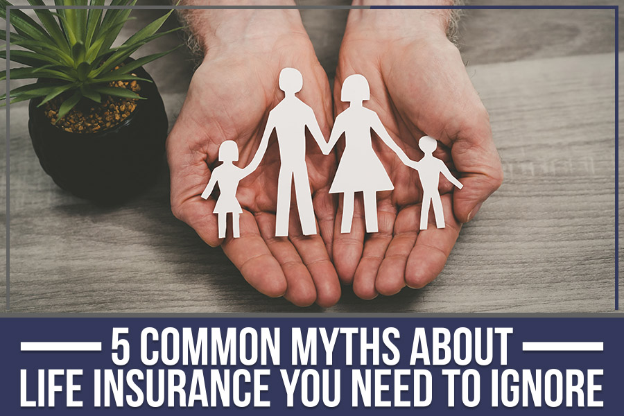 5 Common Myths About Life Insurance You Need To Ignore
