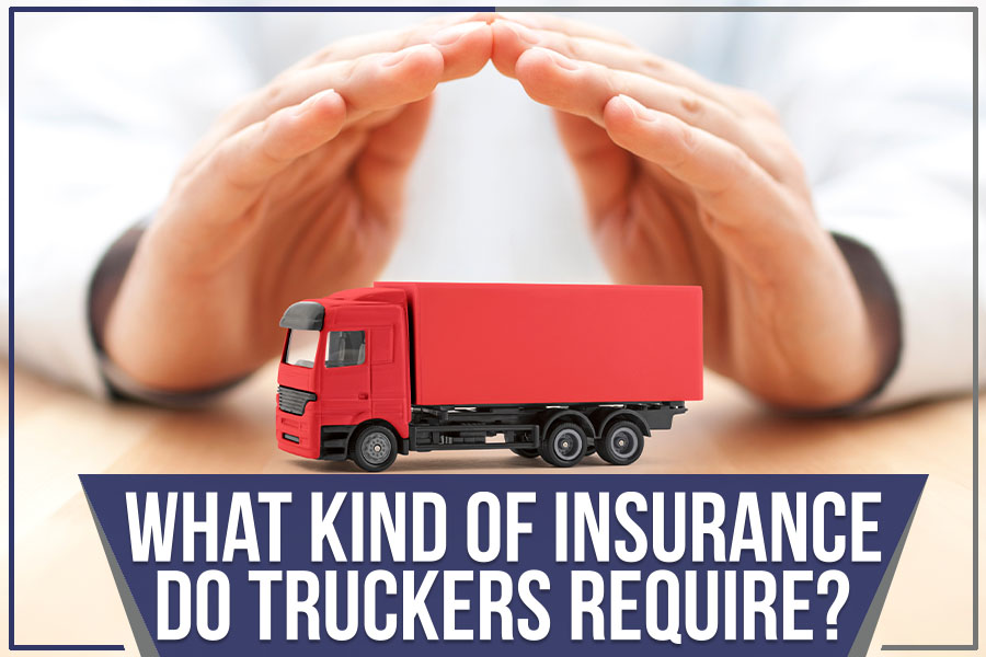 You are currently viewing What Kind Of Insurance Do Truckers Require?