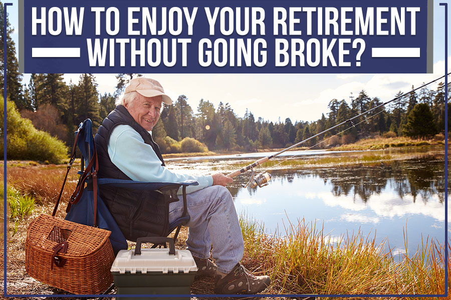Read more about the article How To Enjoy Your Retirement Without Going Broke?