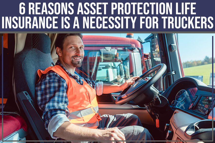 6 Reasons Asset Protection Life Insurance Is A Necessity For Truckers